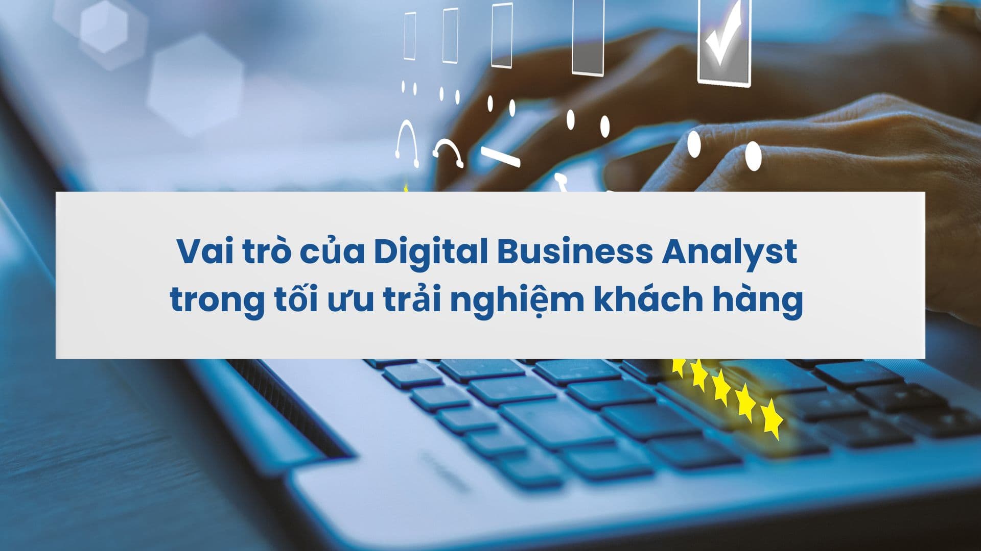 Vai trò của Digital BA trong tối ưu trải nghiệm khách hàng