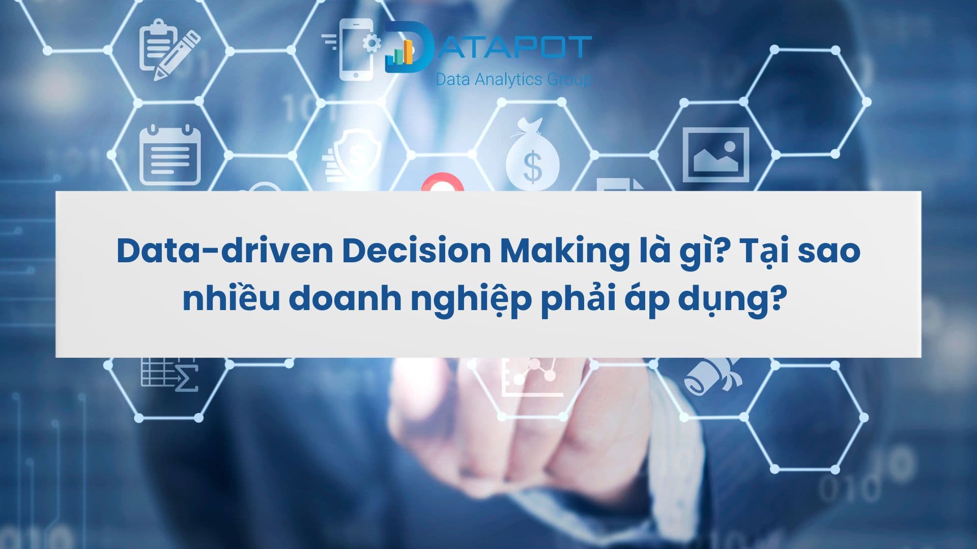 Data-driven Decision Making là gì? Tại sao nhiều doanh nghiệp phải áp dụng?