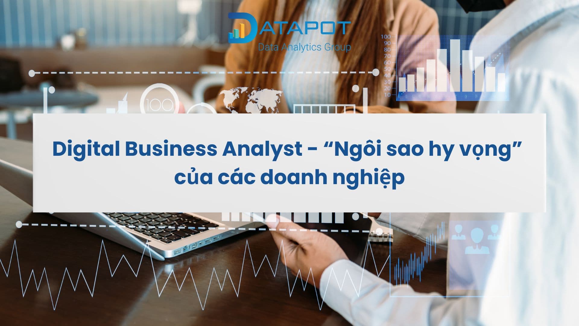 Digital Business Analyst – “Ngôi sao hy vọng” mới của các doanh nghiệp
